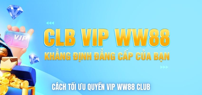 Cách tối ưu quyền lợi VIP WW88 Club